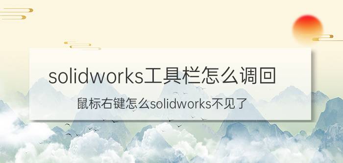 solidworks工具栏怎么调回 鼠标右键怎么solidworks不见了？